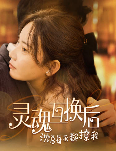 灵魂互换后沈总每天都撩我第54集